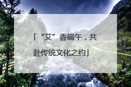 “艾”香端午，共赴传统文化之约