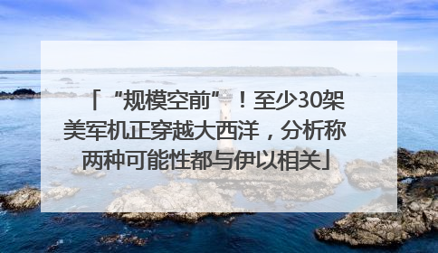 “规模空前”！至少30架美军机正穿越大西洋，分析称两种可能性都与伊以相关