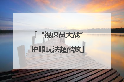 “视保员大战” 护眼玩法超酷炫