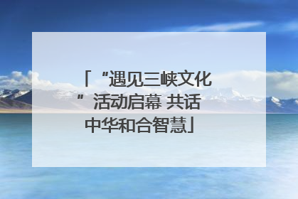“遇见三峡文化”活动启幕 共话中华和合智慧