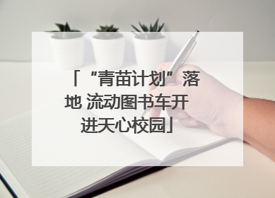 “青苗计划”落地 流动图书车开进天心校园