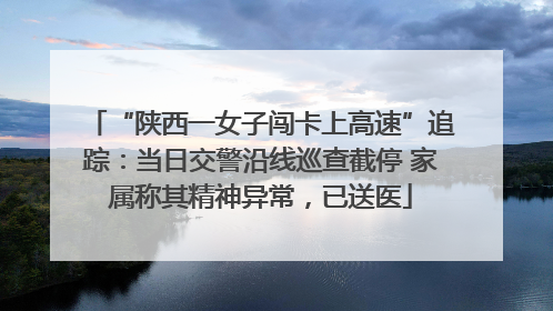 “陕西一女子闯卡上高速”追踪：当日交警沿线巡查截停 家属称其精神异常，已送医