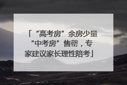 “高考房”余房少量 “中考房”售罄，专家建议家长理性陪考