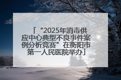 “2025年消毒供应中心典型不良事件案例分析竞赛”在衡阳市第一人民医院举办