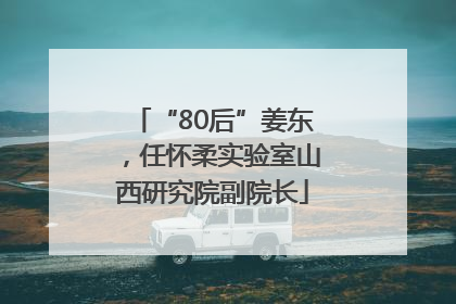 “80后”姜东，任怀柔实验室山西研究院副院长