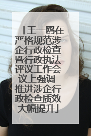 王一鸥在严格规范涉企行政检查暨行政执法评议工作会议上强调 推进涉企行政检查质效大幅提升