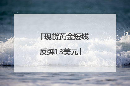 现货黄金短线反弹13美元
