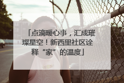 点滴暖心事，汇成璀璨星空！新西里社区诠释“家”的温度