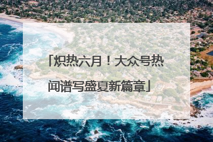 炽热六月！大众号热闻谱写盛夏新篇章