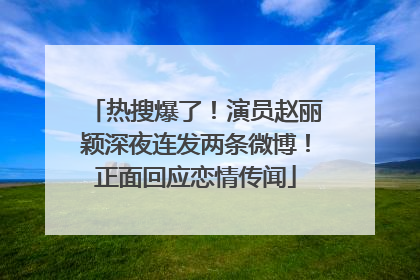 热搜爆了！演员赵丽颖深夜连发两条微博！正面回应恋情传闻