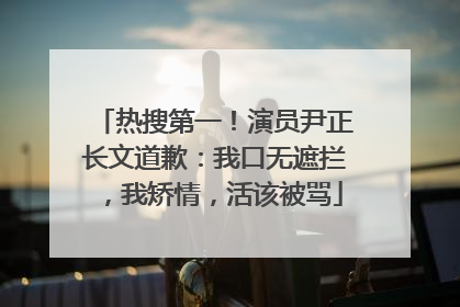 热搜第一！演员尹正长文道歉：我口无遮拦，我矫情，活该被骂