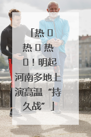 热 ҈ 热 ҈ 热 ҈！明起河南多地上演高温“持久战”