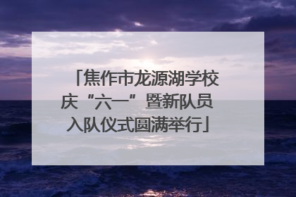 焦作市龙源湖学校庆“六一”暨新队员入队仪式圆满举行