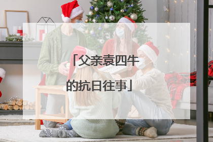 父亲袁四牛的抗日往事