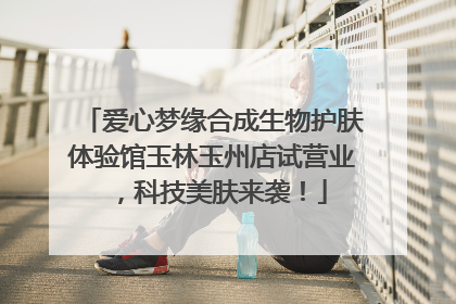 爱心梦缘合成生物护肤体验馆玉林玉州店试营业，科技美肤来袭！