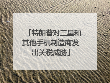 特朗普对三星和其他手机制造商发出关税威胁