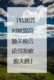 特朗普对欧盟高额关税言论引发欧股大跌