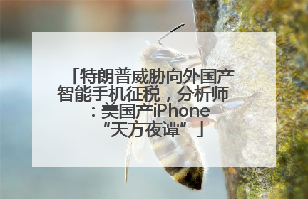 特朗普威胁向外国产智能手机征税，分析师：美国产iPhone“天方夜谭”