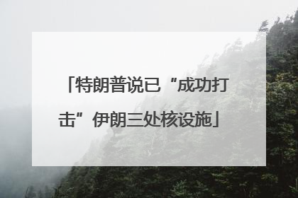 特朗普说已“成功打击”伊朗三处核设施