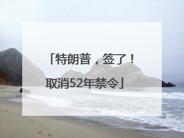 特朗普，签了！取消52年禁令
