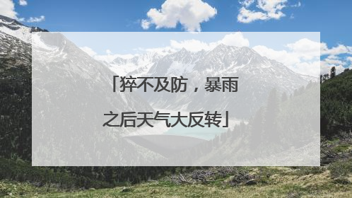 猝不及防，暴雨之后天气大反转