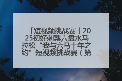 短视频挑战赛丨2025初好刺梨六盘水马拉松“我与六马十年之约”短视频挑战赛（第一阶段）即将开启