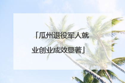 瓜州退役军人就业创业成效显著