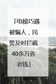 电梯巧遇被骗人，民警及时拦截40余万养老钱