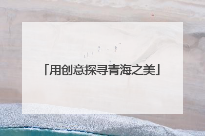 用创意探寻青海之美
