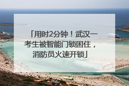 用时2分钟！武汉一考生被智能门锁困住，消防员火速开锁