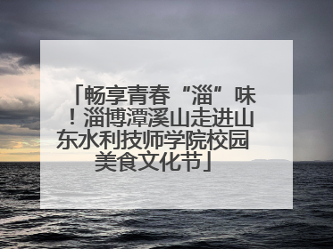 畅享青春“淄”味！淄博潭溪山走进山东水利技师学院校园美食文化节