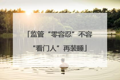 监管“零容忍”不容“看门人”再装睡