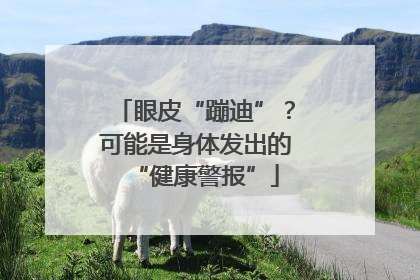 眼皮“蹦迪”？可能是身体发出的“健康警报”