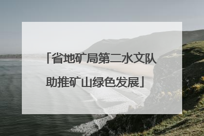 省地矿局第二水文队助推矿山绿色发展