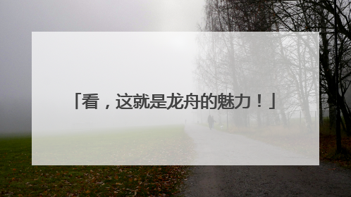 看，这就是龙舟的魅力！