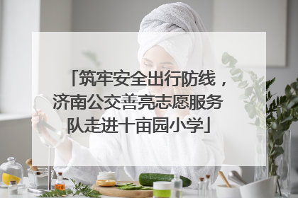筑牢安全出行防线，济南公交善亮志愿服务队走进十亩园小学