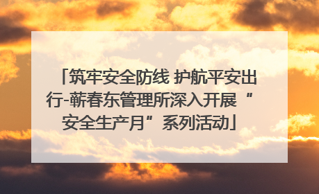 筑牢安全防线 护航平安出行-蕲春东管理所深入开展“安全生产月”系列活动
