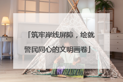 筑牢岸线屏障，绘就警民同心的文明画卷