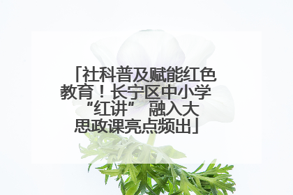 社科普及赋能红色教育！长宁区中小学 “红讲” 融入大思政课亮点频出