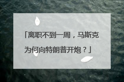 离职不到一周，马斯克为何向特朗普开炮？