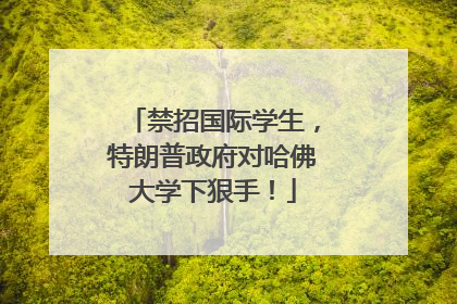禁招国际学生，特朗普政府对哈佛大学下狠手！
