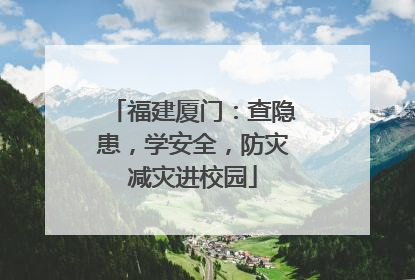 福建厦门：查隐患，学安全，防灾减灾进校园