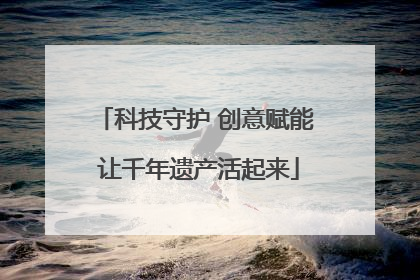 科技守护 创意赋能 让千年遗产活起来