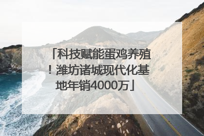科技赋能蛋鸡养殖！潍坊诸城现代化基地年销4000万