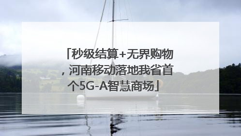 秒级结算+无界购物，河南移动落地我省首个5G-A智慧商场