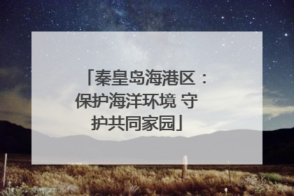 秦皇岛海港区：保护海洋环境 守护共同家园
