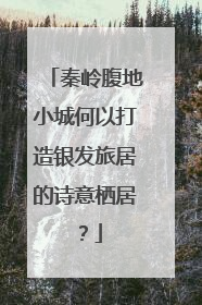 秦岭腹地小城何以打造银发旅居的诗意栖居？
