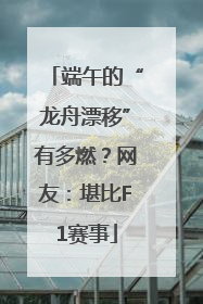 端午的“龙舟漂移”有多燃？网友：堪比F1赛事