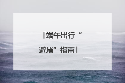 端午出行“避堵”指南