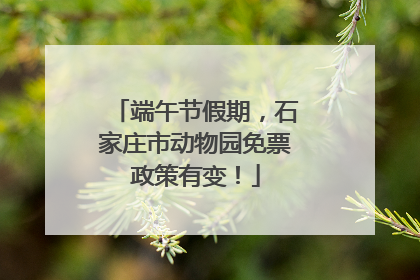 端午节假期，石家庄市动物园免票政策有变！